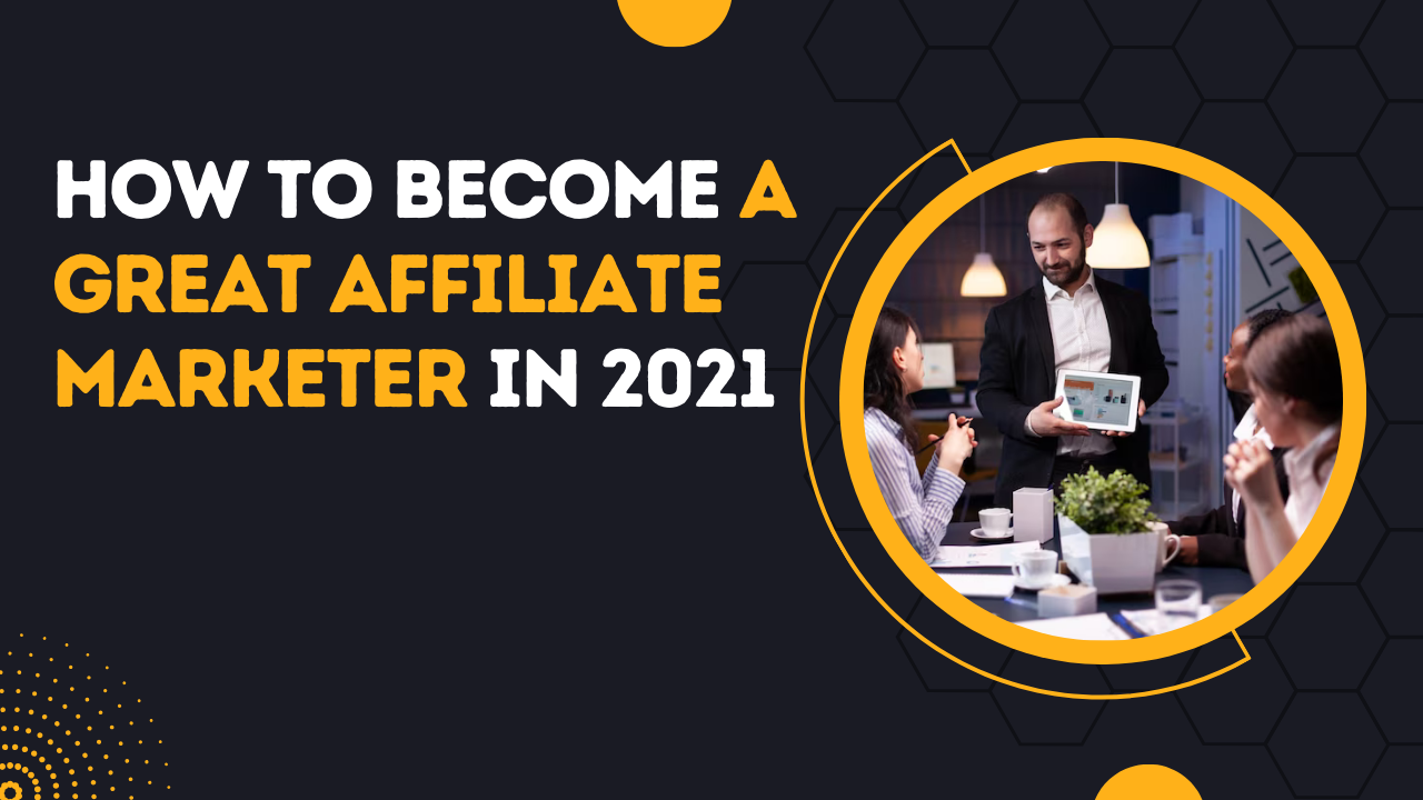How To Become A Great Affiliate Marketer In 2021