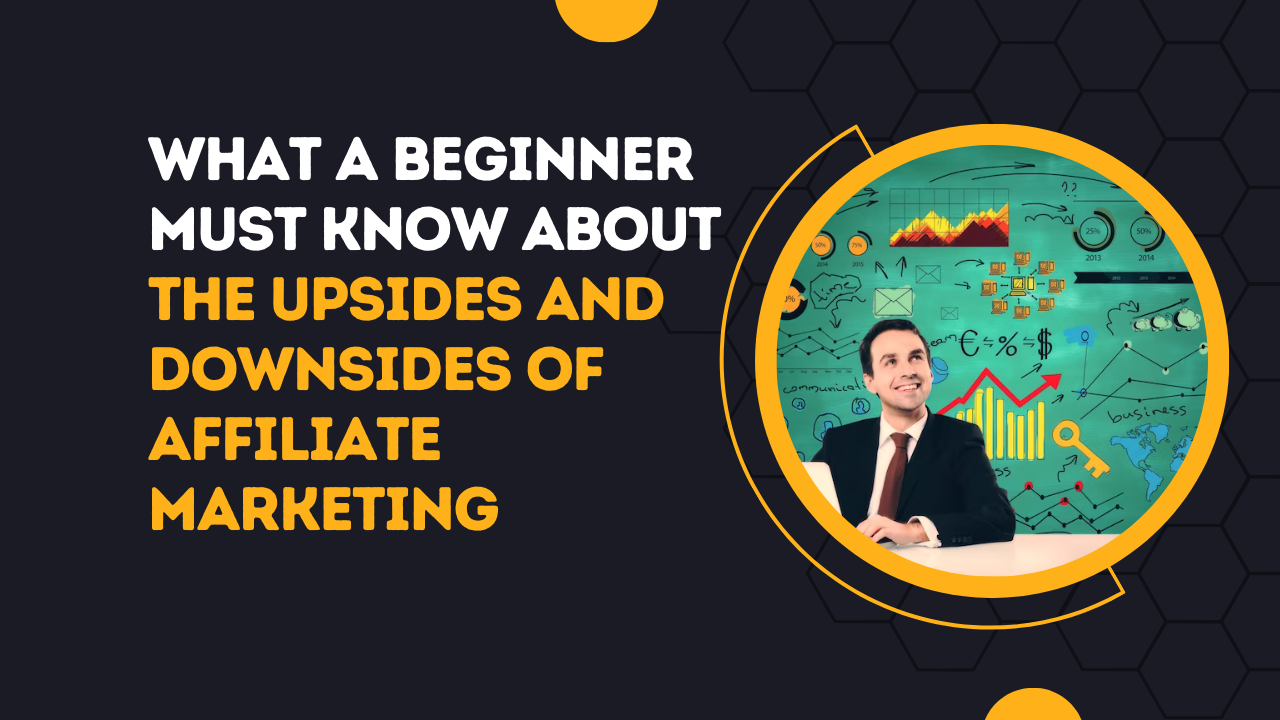 What A Beginner Must Know About The Upsides and Downsides of Affiliate Marketing