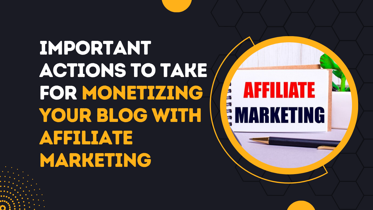 Important Actions To Take For Monetizing Your Blog With Affiliate Marketing
