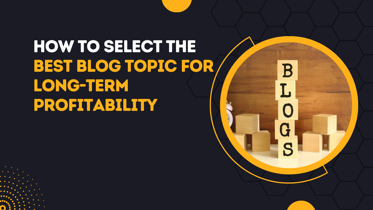 How To Select The Best Blog Topic For Long-Term Profitability