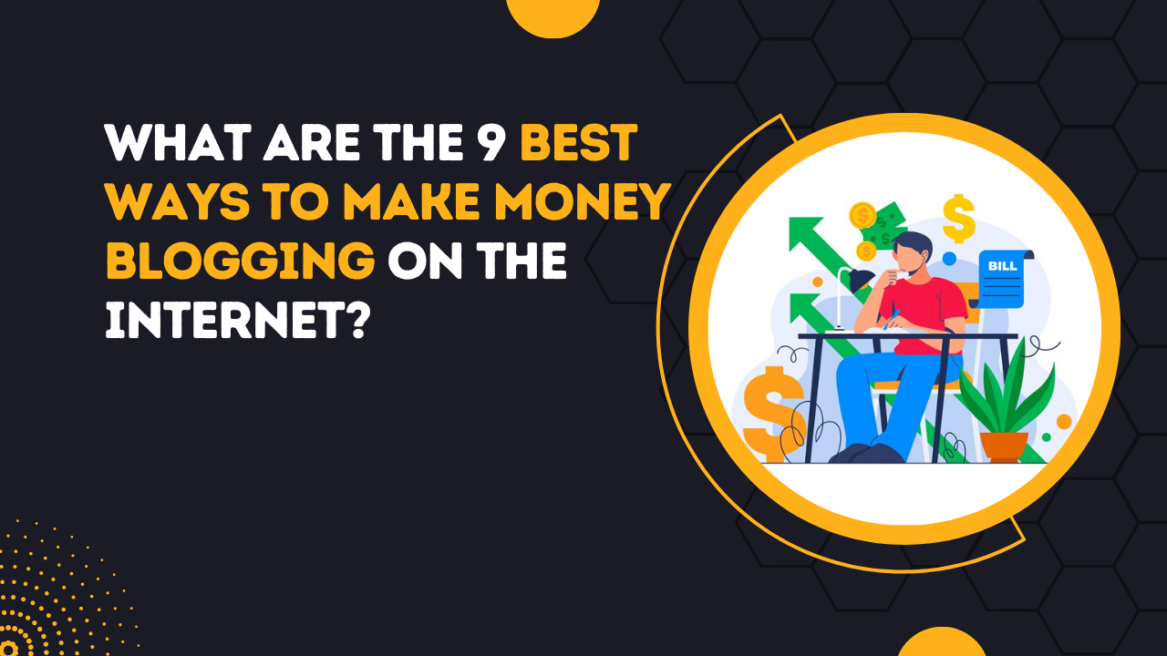 What Are The 9 Best Ways To Make Money Blogging On The Internet