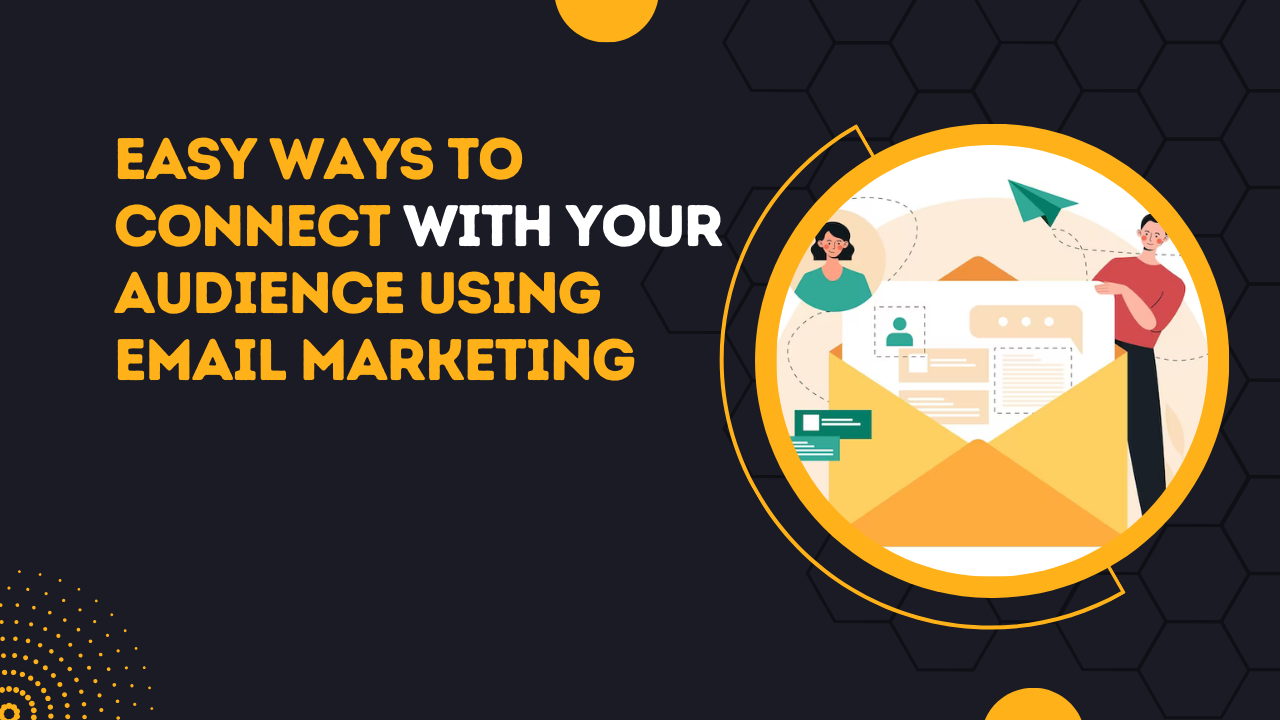 Easy Ways To Connect With Your Audience Using Email Marketing