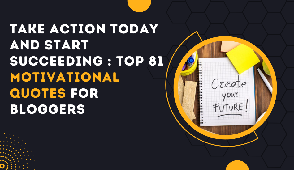Take Action Today And Start Succeeding Top 81 Motivational Quotes For Bloggers