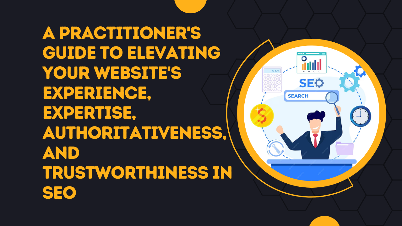 Elevating Your Website's E-E-A-T in SEO A Practitioner's Guide